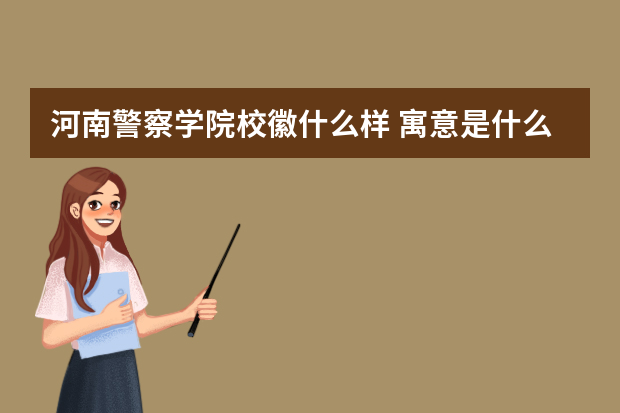河南警察学院校徽什么样 寓意是什么